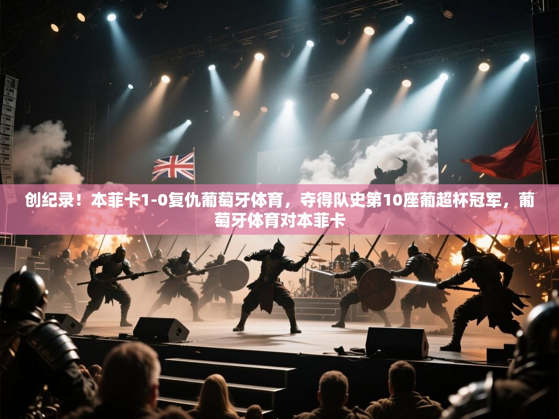 创纪录！本菲卡1-0复仇葡萄牙体育，夺得队史第10座葡超杯冠军，葡萄牙体育对本菲卡  第1张